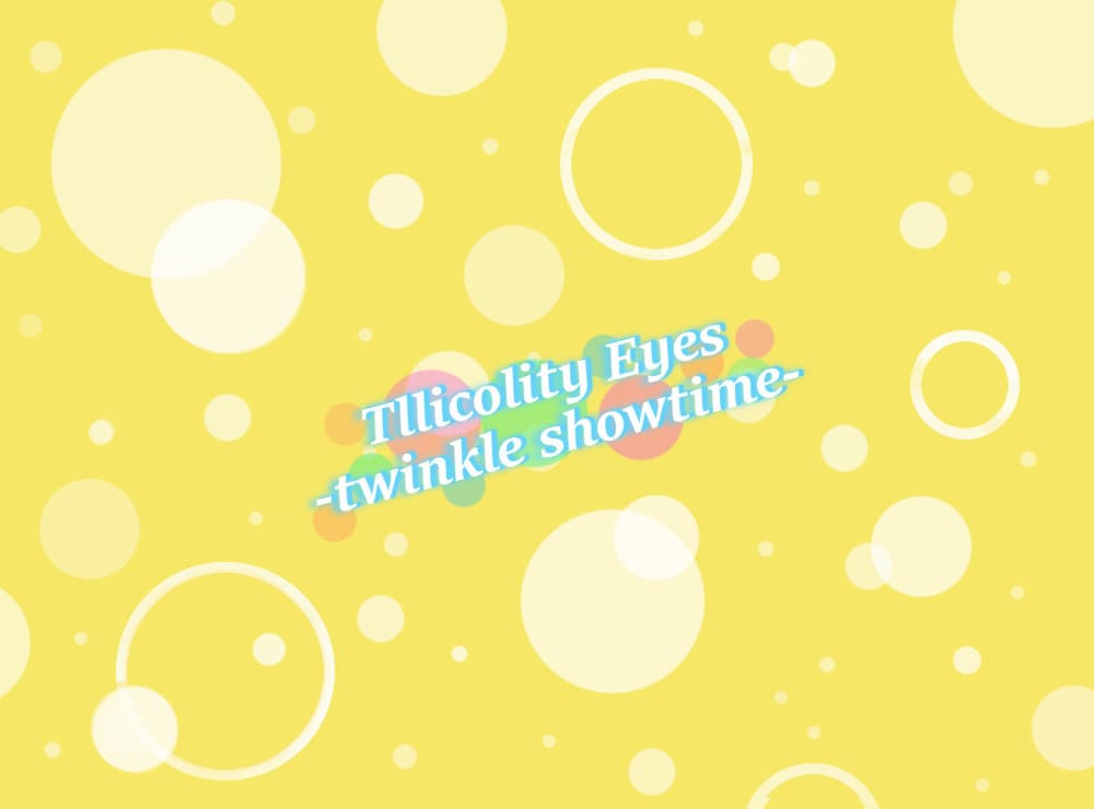 Tlicolity Eyes -twinkle showtime-｜製品情報